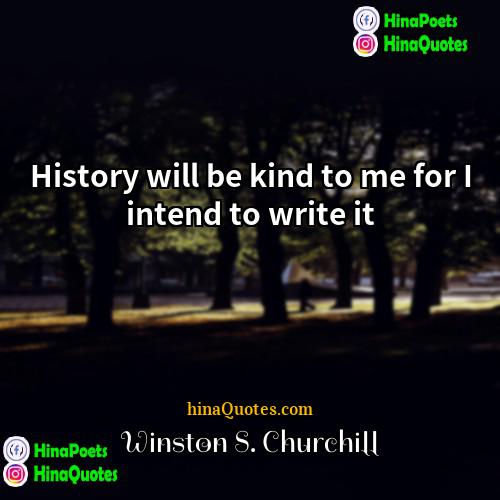 Winston S Churchill Quotes | History will be kind to me for